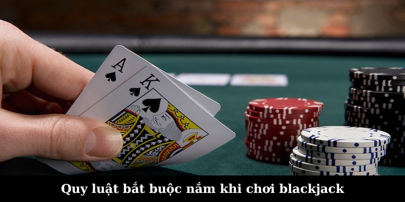 Quy luật bắt buộc nắm khi chơi blackjack